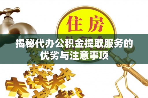 惠济揭秘代办公积金提取服务的优劣与注意事项
