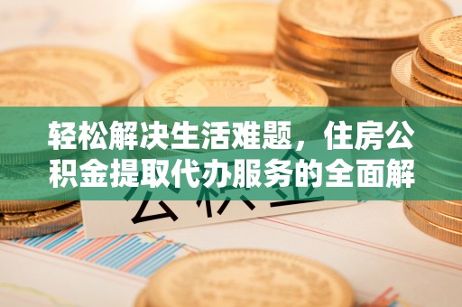 惠济轻松解决生活难题，住房公积金提取代办服务的全面解析