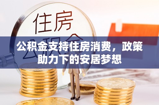 惠济公积金支持住房消费，政策助力下的安居梦想