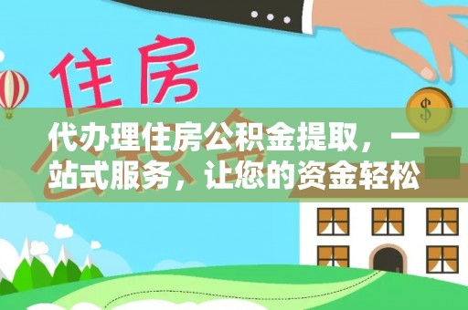惠济代办理住房公积金提取，一站式服务，让您的资金轻松到账