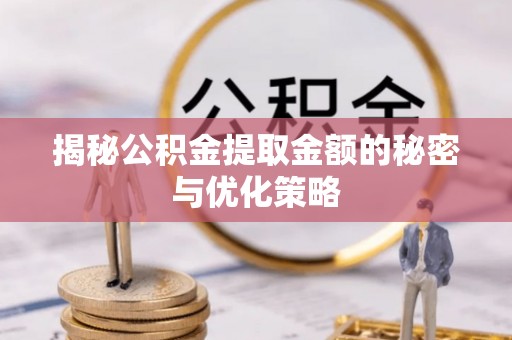惠济揭秘公积金提取金额的秘密与优化策略