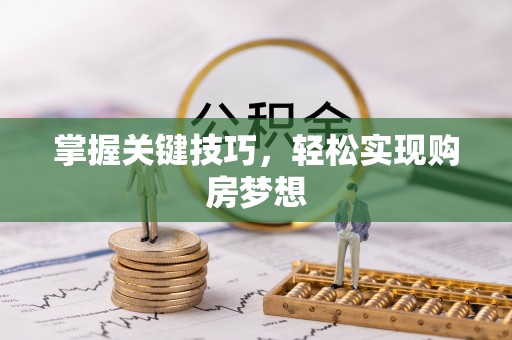 惠济掌握关键技巧，轻松实现购房梦想