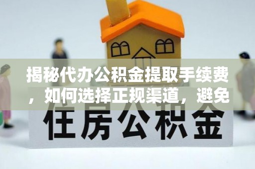 惠济揭秘代办公积金提取手续费，如何选择正规渠道，避免上当受骗