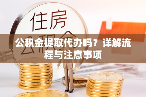 惠济公积金提取代办吗？详解流程与注意事项