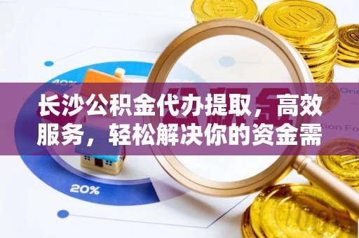 惠济长沙公积金代办提取，高效服务，轻松解决你的资金需求