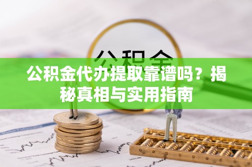 惠济公积金代办提取靠谱吗？揭秘真相与实用指南