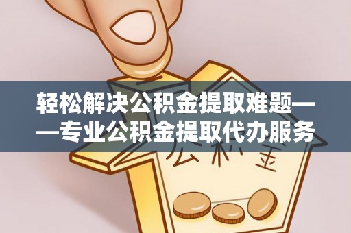 惠济轻松解决公积金提取难题——专业公积金提取代办服务详解