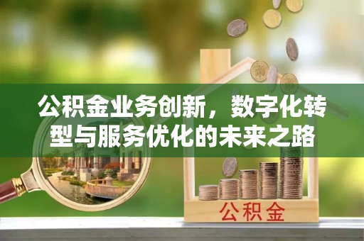 惠济公积金业务创新，数字化转型与服务优化的未来之路