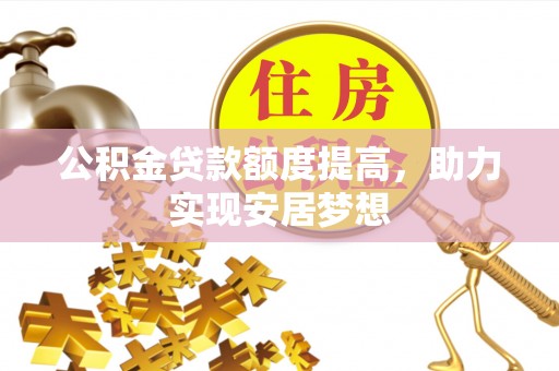 惠济公积金贷款额度提高，助力实现安居梦想