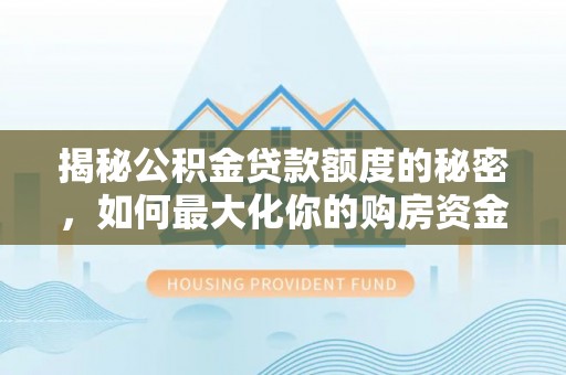 惠济揭秘公积金贷款额度的秘密，如何最大化你的购房资金