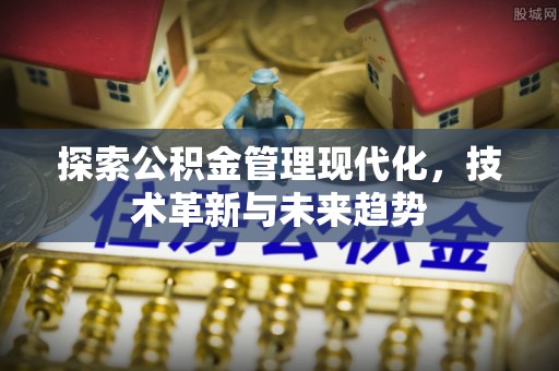 惠济探索公积金管理现代化，技术革新与未来趋势