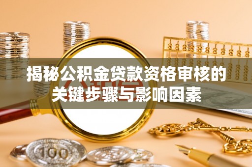 惠济揭秘公积金贷款资格审核的关键步骤与影响因素
