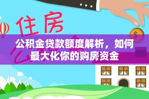 惠济公积金贷款额度解析，如何最大化你的购房资金