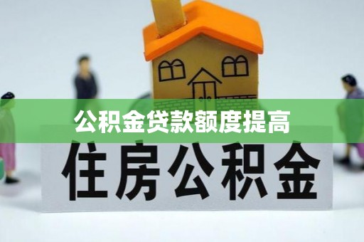 惠济公积金贷款额度提高