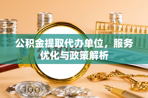 惠济公积金提取代办单位，服务优化与政策解析