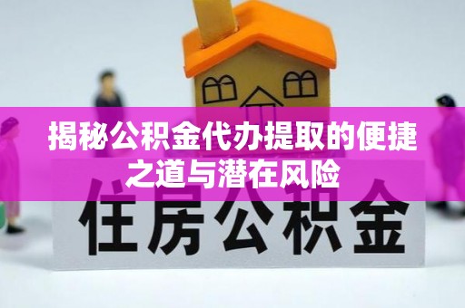惠济揭秘公积金代办提取的便捷之道与潜在风险