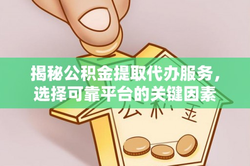 惠济揭秘公积金提取代办服务，选择可靠平台的关键因素