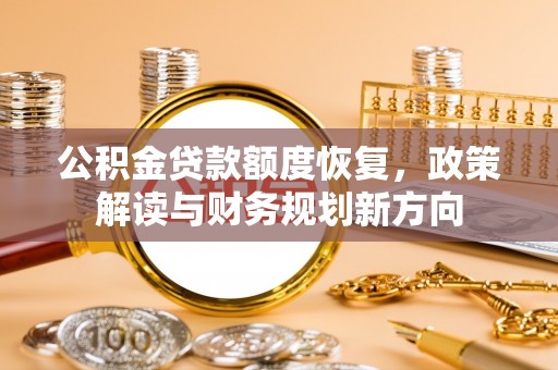 惠济公积金贷款额度恢复，政策解读与财务规划新方向