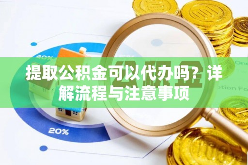 惠济提取公积金可以代办吗？详解流程与注意事项