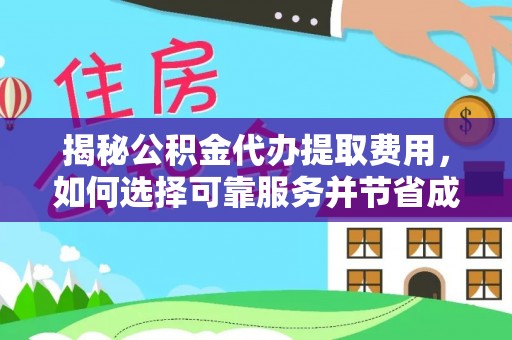 惠济揭秘公积金代办提取费用，如何选择可靠服务并节省成本