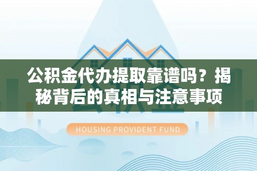 惠济公积金代办提取靠谱吗？揭秘背后的真相与注意事项