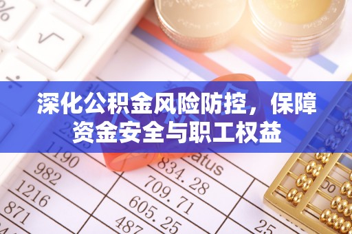 惠济深化公积金风险防控，保障资金安全与职工权益