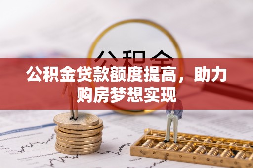 惠济公积金贷款额度提高，助力购房梦想实现