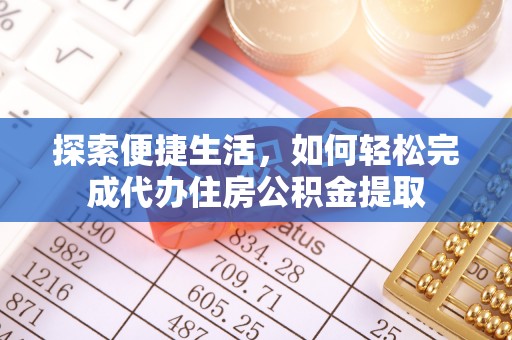 惠济探索便捷生活，如何轻松完成代办住房公积金提取