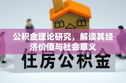 惠济公积金理论研究，解读其经济价值与社会意义