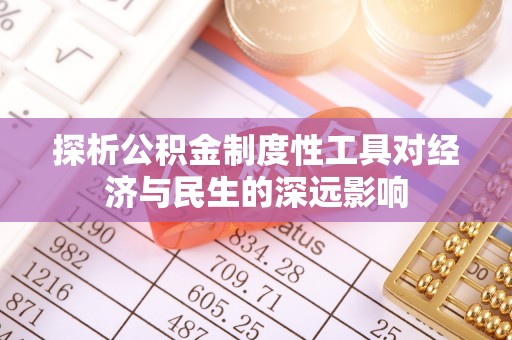 惠济探析公积金制度性工具对经济与民生的深远影响