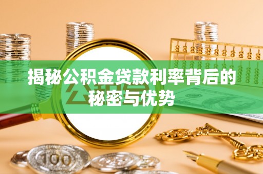 惠济揭秘公积金贷款利率背后的秘密与优势