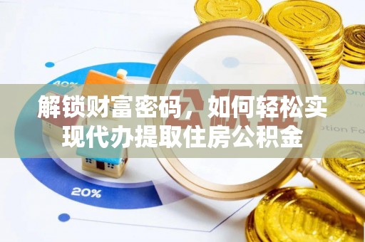 惠济解锁财富密码，如何轻松实现代办提取住房公积金