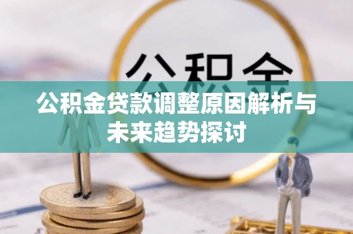 惠济公积金贷款调整原因解析与未来趋势探讨