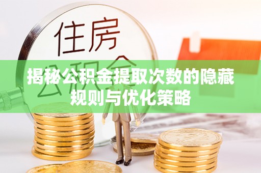 惠济揭秘公积金提取次数的隐藏规则与优化策略