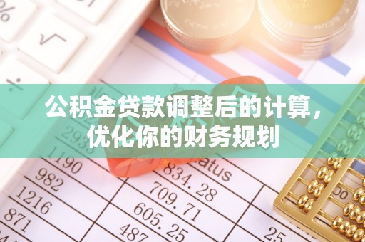 惠济公积金贷款调整后的计算，优化你的财务规划