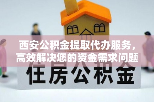 惠济西安公积金提取代办服务，高效解决您的资金需求问题