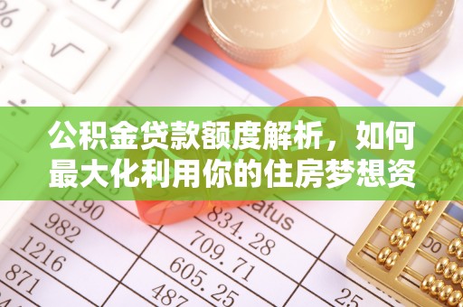 惠济公积金贷款额度解析，如何最大化利用你的住房梦想资金