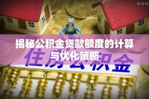 惠济揭秘公积金贷款额度的计算与优化策略