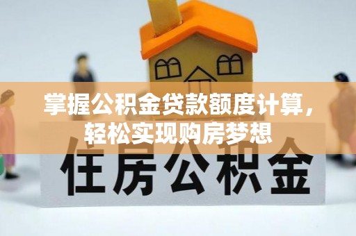 惠济掌握公积金贷款额度计算，轻松实现购房梦想