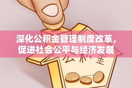 惠济深化公积金管理制度改革，促进社会公平与经济发展