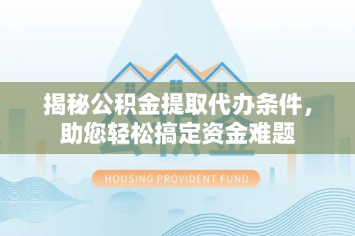 惠济揭秘公积金提取代办条件，助您轻松搞定资金难题