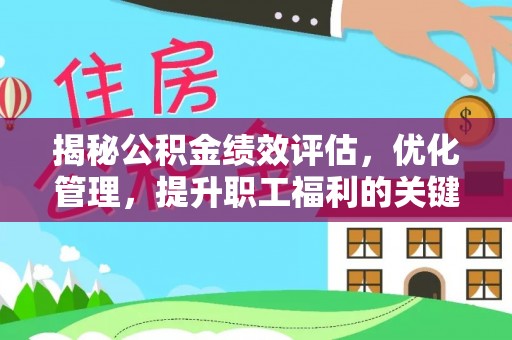 惠济揭秘公积金绩效评估，优化管理，提升职工福利的关键一步