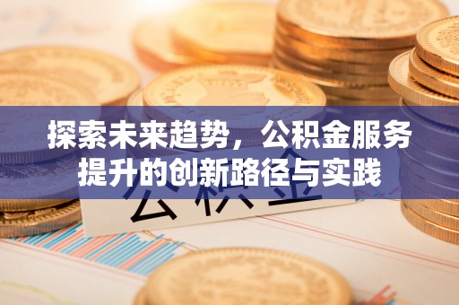 惠济探索未来趋势，公积金服务提升的创新路径与实践