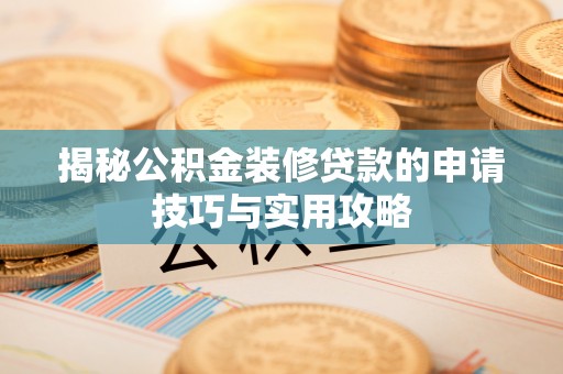 惠济揭秘公积金装修贷款的申请技巧与实用攻略