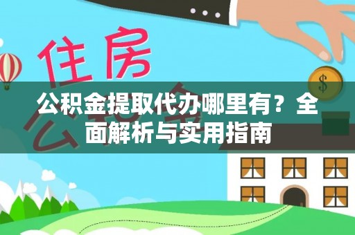 惠济公积金提取代办哪里有？全面解析与实用指南