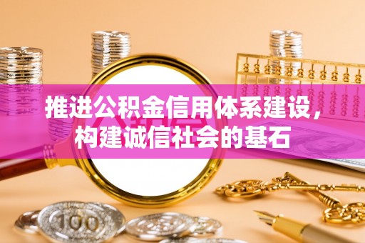 惠济推进公积金信用体系建设，构建诚信社会的基石