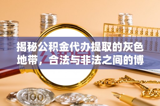 惠济揭秘公积金代办提取的灰色地带，合法与非法之间的博弈