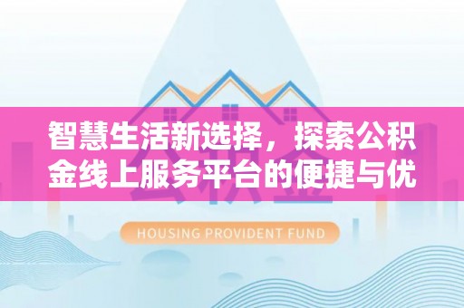 惠济智慧生活新选择，探索公积金线上服务平台的便捷与优势