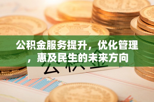 惠济公积金服务提升，优化管理，惠及民生的未来方向