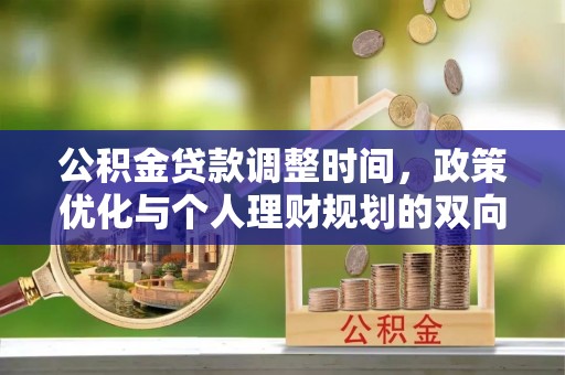 惠济公积金贷款调整时间，政策优化与个人理财规划的双向考量